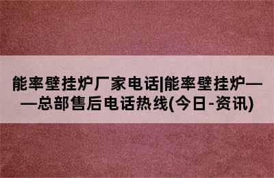 能率壁挂炉厂家电话|能率壁挂炉——总部售后电话热线(今日-资讯)